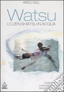 Watsu. Lo zen shiatsu in acqua. Ediz. illustrata libro di Dull Harold