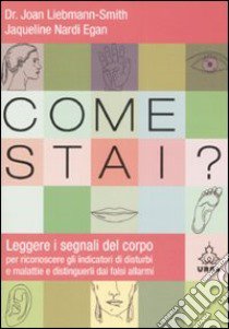 Come stai? Leggere i segnali del corpo per riconoscere gli indicatori di disturbi e malattie e distinguerli dai falsi allarmi libro di Liebmann-Smith Joan - Nardi Egan Jacqueline