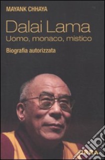 Dalai Lama. Uomo; monaco; mistico. Biografia autorizzata libro di Chhaya Mayank