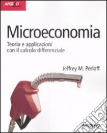 Microeconomia. Teoria e applicazioni con il calcolo differenziale libro di Perloff Jeffrey M.; Tedeschi P. (cur.); Nicolò A. (cur.)