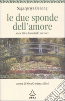 Le due sponde dell'amore. Maschile e femminile interiori libro di DeLong Sagarpriya; Allievi N. C. (cur.)