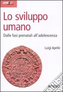 Lo sviluppo umano. Dalle fasi prenatali all'adolescenza libro di Aprile Luigi