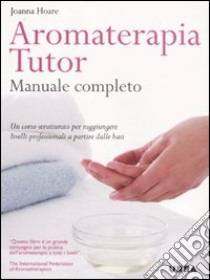 Aromaterapia tutor. Manuale completo libro di Hoare Joanna