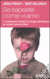 Se sapeste come vi amo. Le costellazioni familiari e la terapia dell'abbraccio per aiutare i bambini difficili libro di Prekop Jirina - Hellinger Bert