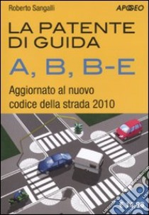 La patente di guida A, B, B-E. Aggiornato al nuovo codice della strada 2010 libro di Sangalli Roberto