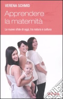 Apprendere la maternità. Le nuove sfide di oggi, tra natura e cultura libro di Schmid Verena