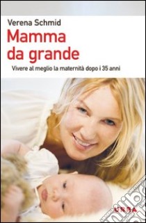 Mamma da grande. Vivere al meglio la maternità dopo i 35 anni libro di Schmid Verena