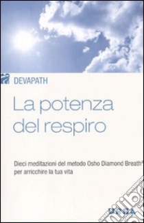 La potenza del respiro. Dieci meditazioni del metodo Osho Diamond Breath® per arricchire la tua vita libro di Devapath