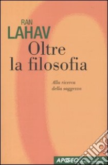 Oltre la filosofia. Alla ricerca della saggezza libro di Lahav Ran