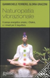 Naturopatia vibrazionale. Il campo energetico umano, i Chakra, e i rimedi per il riequilibrio libro di Ferrero Gianmichele; Grazzini Gloria