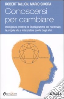 Conoscersi per cambiare. Intelligenza emotiva ed enneagramma per riorientare la propria vita e interpretare quella degli altri libro di Tallon Robert; Sikora Mario; Garibaldi C. (cur.)