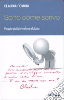 Sono come scrivo. Viaggio guidato nella grafologia libro di Pomoni Claudia