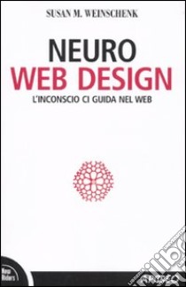 Neuro web design. L'inconscio ci guida nel Web libro di Weinschenk Susan M.