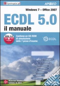 ECDL 5.0. Il manuale. Windows 7 Office 2007. CON CD-ROM libro di Formatica (cur.)