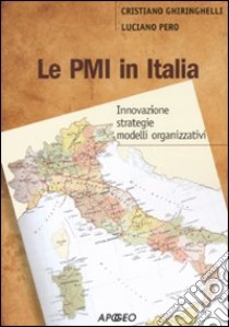 Le PMI in Italia. Innovazione, strategie, modelli organizzativi libro di Ghiringhelli Cristiano; Pero Luciano