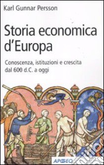 Storia economica d'Europa. Conoscenza, istituzioni e crescita dal '600 d.C. a oggi libro di Persson Karl Gunnar; Federico G. (cur.)