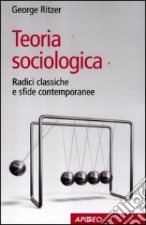 Teoria sociologica. Radici classiche e sfide contemporanee libro di Ritzer George