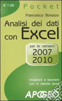 Analisi dei dati con Excel. Imparare a lavorare con le tabelle pivot. Per le versioni 2007 e 2010 libro di Borazzo Francesco