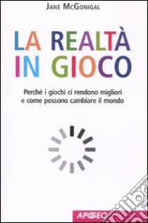 La realtà in gioco. Perché i giochi ci rendono migliori e come possono cambiare il mondo libro di McGonigal Jane