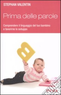 Prima delle parole. Comprendere il linguaggio del tuo bambino e favorirne lo sviluppo libro di Valentin Stephan