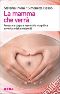 La mamma che verrà. Preparare corpo e mente alla magnifica avventura della maternità libro di Piloni Stefania; Basso Simonetta