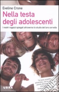 Nella testa degli adolescenti. I nostri ragazzi spiegati attraverso lo studio del loro cervello libro di Crone Eveline