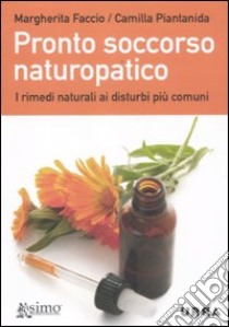 Pronto soccorso naturopatico. I rimedi naturali ai disturbi più comuni libro di Piantanida Camilla; Faccio Margherita