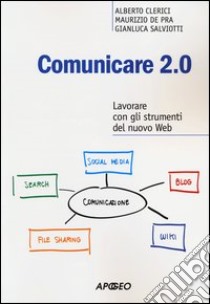 Comunicare 2.0. Lavorare con gli strumenti del nuovo web libro di Clerici Alberto; De Pra Maurizio; Salviotti Gianluca