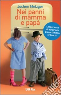 Nei panni di mamma e papà. L'esperienza straordinaria di una famiglia ordinaria libro di Metzger Jochen