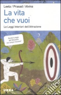 La vita che vuoi. Le leggi interiori dell'attrazione libro di Lovegarden Leela; Wandres Prasad D.; Wandres Alvina