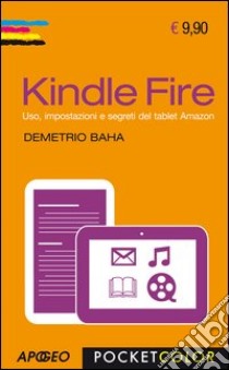 Kindle Fire. Uso, impostazioni e segreti del tablet Amazon libro di Baha Demetrio