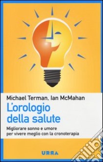 L'orologio della salute. Migliorare sonno e umore per vivere meglio con la cronoterapia libro di Terman Michael; McMahan Ian