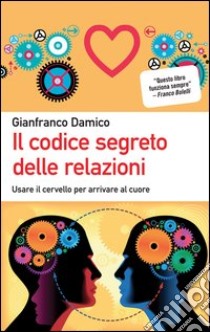 Il codice segreto delle relazioni. Usare il cervello per arrivare al cuore libro di Damico Gianfranco