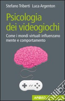 Psicologia dei videogiochi. Come i mondi virtuali influenzano mente e comportamento libro di Argenton Luca; Triberti Stefano