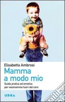 Mamma a modo mio. Guida pratica ed emotiva per neomamme fuori dal coro libro di Ambrosi Elisabetta