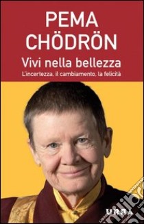 Vivi nella bellezza. L'incertezza, il cambiamento, la felicità libro di Chödrön Pema; Duncan Oliver J. (cur.)