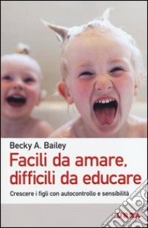 Facili da amare; difficili da educare. Crescere i figli con autocontrollo e sensibilità libro di Bailey Becky A.