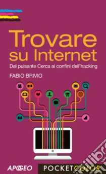 Trovare su internet. Dal pulsante cerca ai confini dell'hacking libro di Brivio Fabio