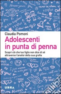 Adolescenti in punta di penna. Scopri ciò che tuo figlio non dice di sé attraverso l'analisi della sua grafia libro di Pomoni Claudia