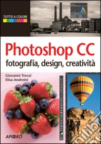 Photoshop CC. Fotografia, design, creatività libro di Trezzi Giovanni; Andreini Elisa