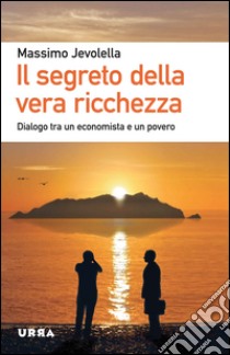 Il segreto della vera ricchezza. Dialogo tra un economista e un povero libro di Jevolella Massimo