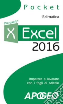 Excel 2016. Impara a lavorare con i fogli di calcolo libro di Edimatica (cur.)