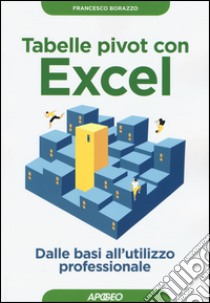 Tabelle pivot con Excel. Dalle basi all'utilizzo professionale libro di Borazzo Francesco