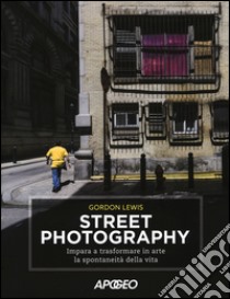 Street photography. Impara a trasformare in arte la spontaneità della vita libro di Lewis Gordon