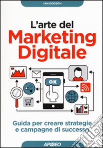 L'arte del marketing digitale. Guida per creare strategie e campagne di successo libro di Dodson Ian