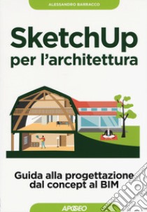 Sketchup per l'architettura. Guida alla progettazione dal concept al BIM libro di Barracco Alessandro