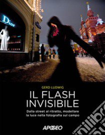 Il flash invisibile. Dalla street al ritratto, modellare le luce nella fotografia sul campo libro di Ludwig Gerd