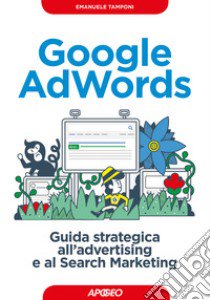 Google AdWords. Guida strategica all'advertising e al search marketing libro di Tamponi Emanuele