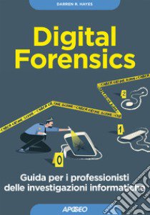 Digital forensics. Guida per i professionisti delle investigazioni informatiche libro di Hayes Darren R.