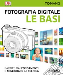 Fotografia digitale. Le basi. Partire dai fondamenti e migliorare la tecnica libro di Ang Tom